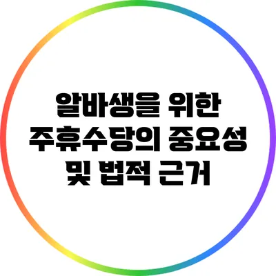알바생을 위한 주휴수당의 중요성 및 법적 근거