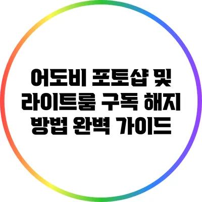 어도비 포토샵 및 라이트룸 구독 해지 방법 완벽 가이드