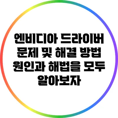 엔비디아 드라이버 문제 및 해결 방법: 원인과 해법을 모두 알아보자