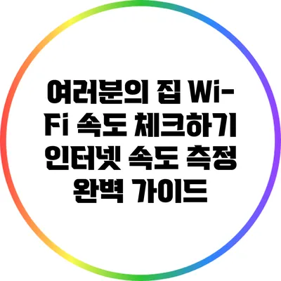 여러분의 집 Wi-Fi 속도 체크하기: 인터넷 속도 측정 완벽 가이드