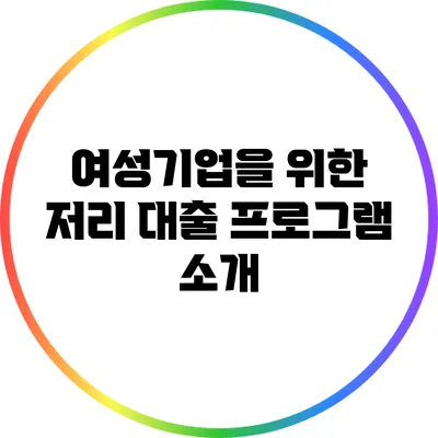 여성기업을 위한 저리 대출 프로그램 소개