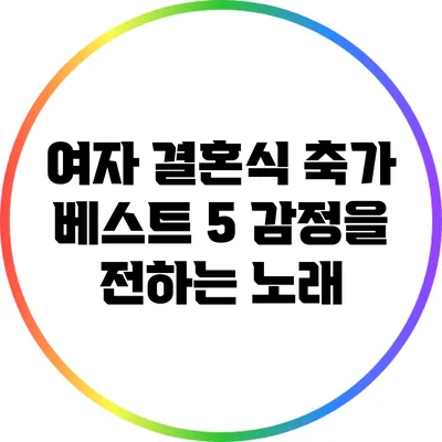 여자 결혼식 축가 베스트 5: 감정을 전하는 노래
