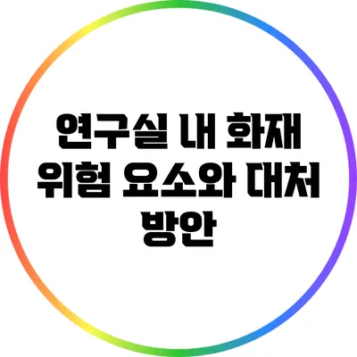 연구실 내 화재 위험 요소와 대처 방안