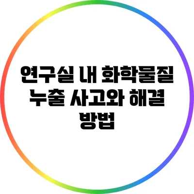 연구실 내 화학물질 누출 사고와 해결 방법