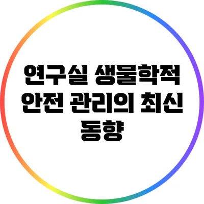 연구실 생물학적 안전 관리의 최신 동향