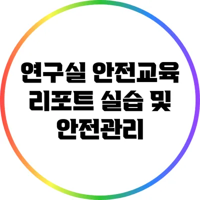 연구실 안전교육 리포트: 실습 및 안전관리