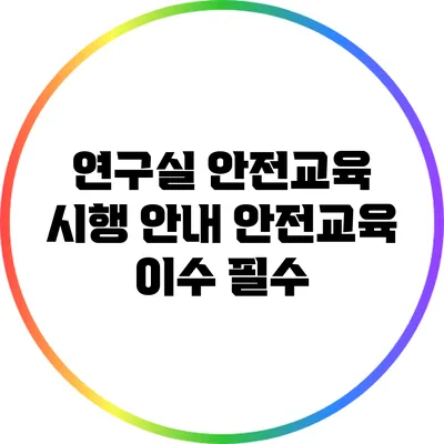 연구실 안전교육 시행 안내: 안전교육 이수 필수
