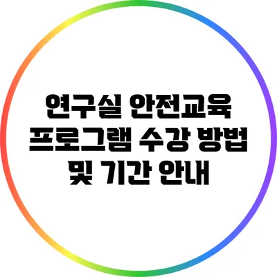연구실 안전교육 프로그램: 수강 방법 및 기간 안내
