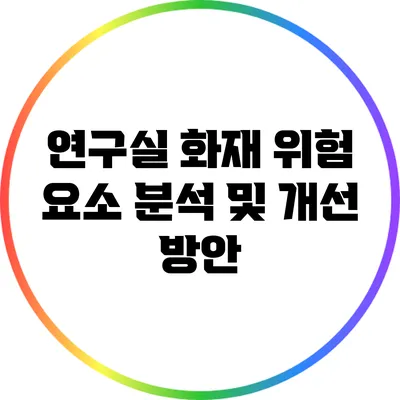 연구실 화재 위험 요소 분석 및 개선 방안