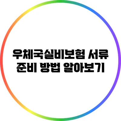 우체국실비보험 서류 준비 방법 알아보기