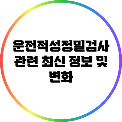 운전적성정밀검사 관련 최신 정보 및 변화