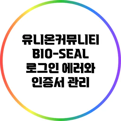 유니온커뮤니티 BIO-SEAL 로그인 에러와 인증서 관리