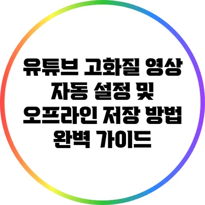 유튜브 고화질 영상 자동 설정 및 오프라인 저장 방법 완벽 가이드