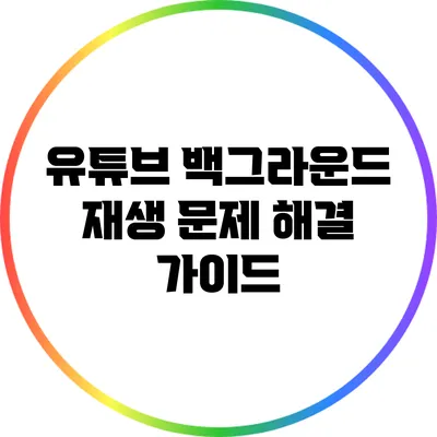 유튜브 백그라운드 재생 문제 해결 가이드