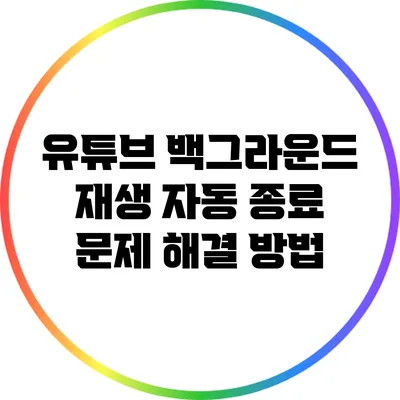 유튜브 백그라운드 재생 자동 종료 문제 해결 방법