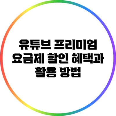 유튜브 프리미엄 요금제 할인 혜택과 활용 방법