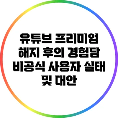 유튜브 프리미엄 해지 후의 경험담: 비공식 사용자 실태 및 대안