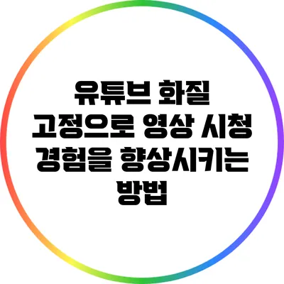 유튜브 화질 고정으로 영상 시청 경험을 향상시키는 방법