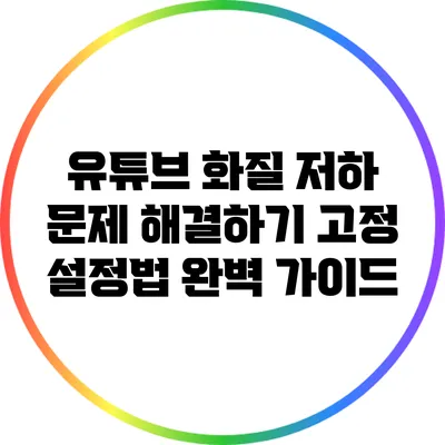 유튜브 화질 저하 문제 해결하기: 고정 설정법 완벽 가이드