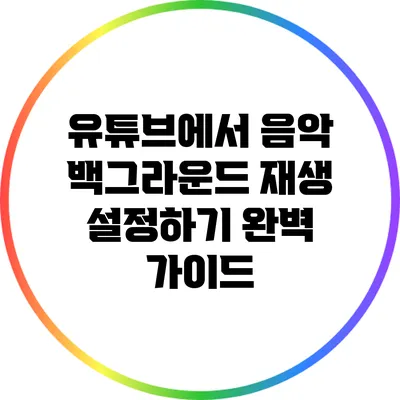 유튜브에서 음악 백그라운드 재생 설정하기: 완벽 가이드