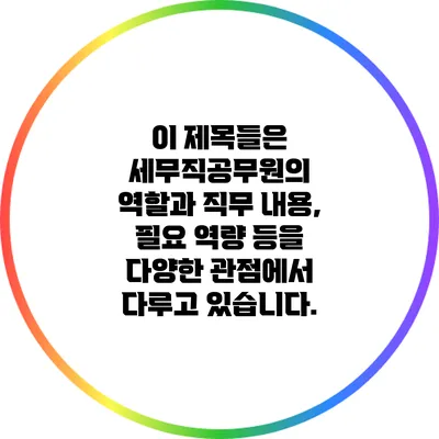 이 제목들은 세무직공무원의 역할과 직무 내용, 필요 역량 등을 다양한 관점에서 다루고 있습니다.
