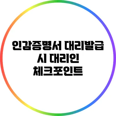 인감증명서 대리발급 시 대리인 체크포인트