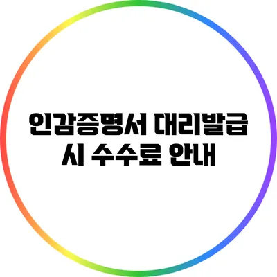 인감증명서 대리발급 시 수수료 안내