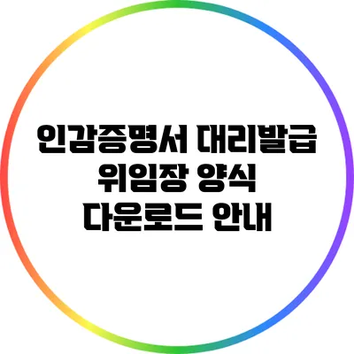 인감증명서 대리발급 위임장 양식 다운로드 안내