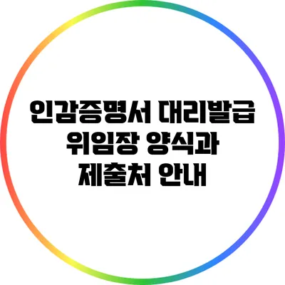 인감증명서 대리발급 위임장 양식과 제출처 안내