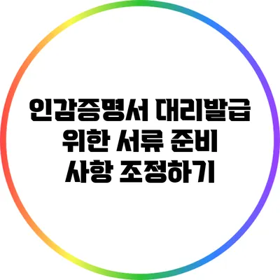 인감증명서 대리발급 위한 서류 준비 사항 조정하기