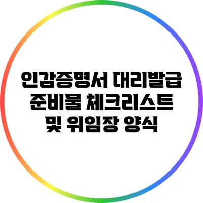 인감증명서 대리발급 준비물 체크리스트 및 위임장 양식