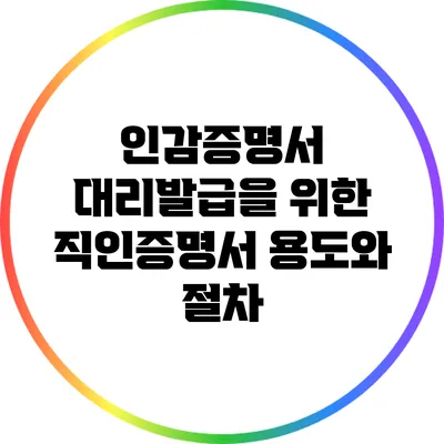인감증명서 대리발급을 위한 직인증명서 용도와 절차