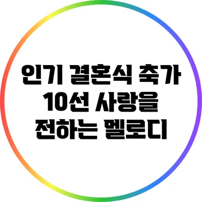 인기 결혼식 축가 10선: 사랑을 전하는 멜로디