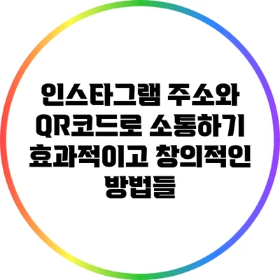 인스타그램 주소와 QR코드로 소통하기: 효과적이고 창의적인 방법들