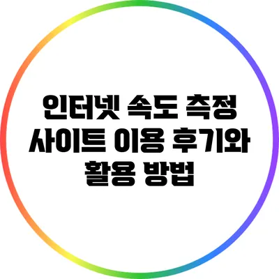 인터넷 속도 측정 사이트 이용 후기와 활용 방법