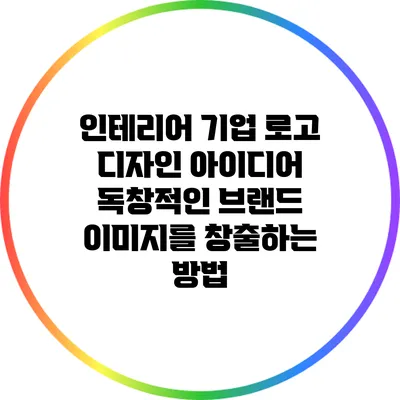 인테리어 기업 로고 디자인 아이디어: 독창적인 브랜드 이미지를 창출하는 방법