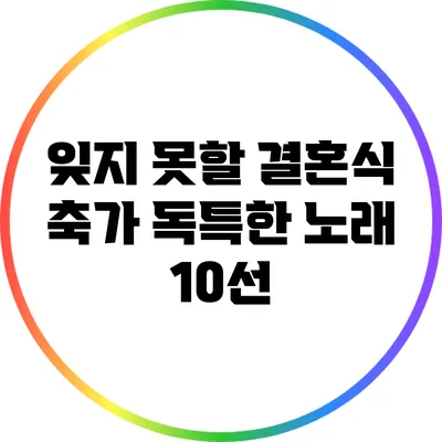 잊지 못할 결혼식 축가: 독특한 노래 10선