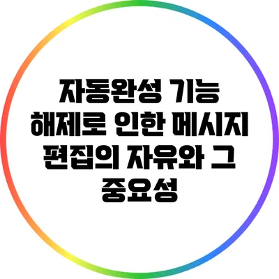 자동완성 기능 해제로 인한 메시지 편집의 자유와 그 중요성