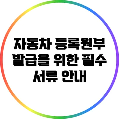 자동차 등록원부 발급을 위한 필수 서류 안내