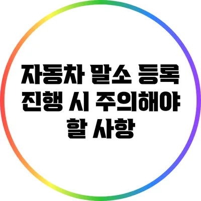 자동차 말소 등록 진행 시 주의해야 할 사항