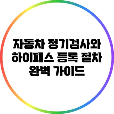 자동차 정기검사와 하이패스 등록 절차 완벽 가이드