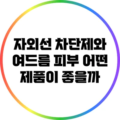 자외선 차단제와 여드름 피부: 어떤 제품이 좋을까?
