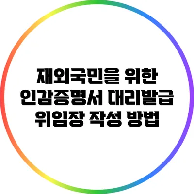 재외국민을 위한 인감증명서 대리발급 위임장 작성 방법