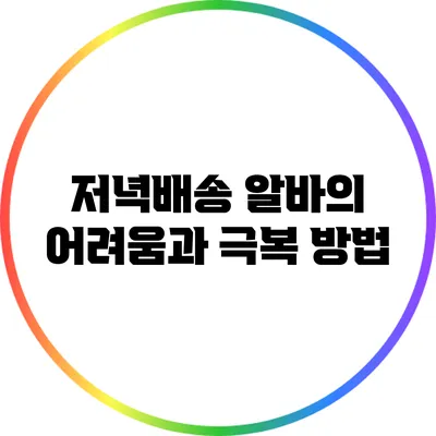 저녁배송 알바의 어려움과 극복 방법