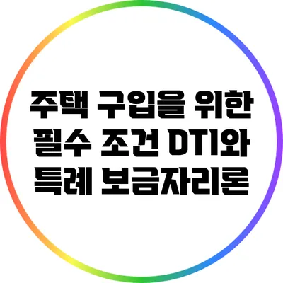 주택 구입을 위한 필수 조건: DTI와 특례 보금자리론