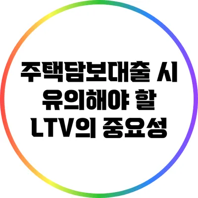 주택담보대출 시 유의해야 할 LTV의 중요성