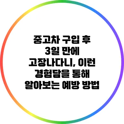 중고차 구입 후 3일 만에 고장나다니, 이런 경험담을 통해 알아보는 예방 방법