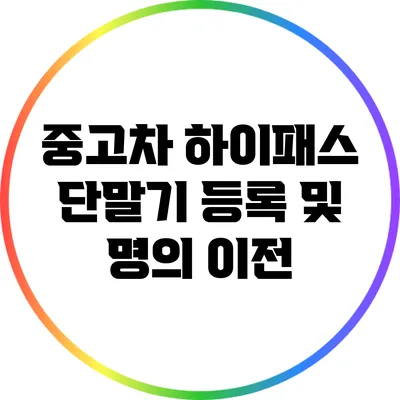 중고차 하이패스 단말기 등록 및 명의 이전