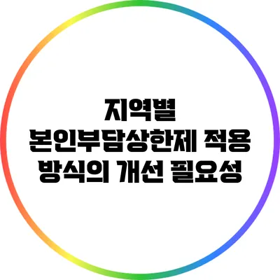 지역별 본인부담상한제 적용 방식의 개선 필요성