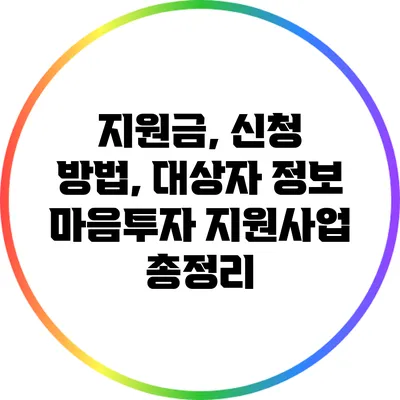 지원금, 신청 방법, 대상자 정보: 마음투자 지원사업 총정리